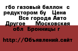 гбо-газовый баллон  с редуктором бу › Цена ­ 3 000 - Все города Авто » Другое   . Московская обл.,Бронницы г.